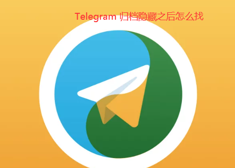 Telegram 归档隐藏之后怎么找