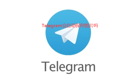 Telegram会自动保存图片吗